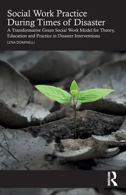 Praxe sociální práce v době katastrof: A Transformative Green Social Work Model for Theory, Education and Practice in Disaster Interventions: A Transformative Green Social Work Model for Theory, Education and Practice in Disaster Interventions - Social Work Practice During Times of Disaster: A Transformative Green Social Work Model for Theory, Education and Practice in Disaster Interventions