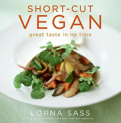 Veganská kuchyně v krátkém čase: Skvělá chuť během chvilky - Short-Cut Vegan: Great Taste in No Time