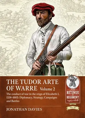 Tudorovské válečné umění: Svazek 2 - Vedení války za vlády Alžběty I., 1558-1603: diplomacie, strategie, tažení a bitvy - The Tudor Arte of Warre: Volume 2 - The Conduct of War in the Reign of Elizabeth I, 1558-1603: Diplomacy, Strategy, Campaigns and Battles