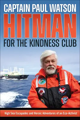 Nájemný vrah pro Klub laskavosti: Eskapády na širém moři a hrdinská dobrodružství ekoaktivisty - Hitman for the Kindness Club: High Seas Escapades and Heroic Adventures of an Eco-Activist