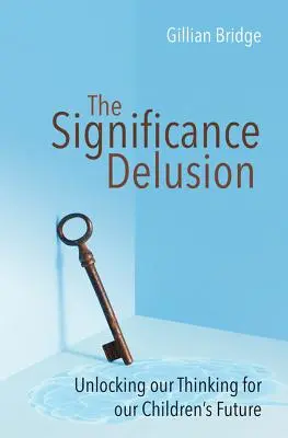 Blud o významnosti: Odhalení našeho myšlení pro budoucnost našich dětí - The Significance Delusion: Unlocking Our Thinking for Our Children's Future