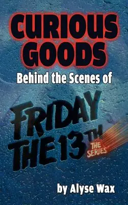 Zvědavé zboží: (v pevné vazbě): Zákulisí Pátku třináctého: Seriálu (hardback) - Curious Goods: Behind the Scenes of Friday the 13th: The Series (hardback)