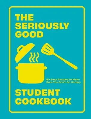 Vážně dobrá studentská kuchařka: Kuchařka pro studenty: 80 snadných receptů, díky kterým nebudete mít hlad. - The Seriously Good Student Cookbook: 80 Easy Recipes to Make Sure You Don't Go Hungry