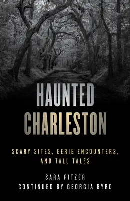 Strašidelný Charleston: Strašidelná místa, strašidelná setkání a vyprávěnky. - Haunted Charleston: Scary Sites, Eerie Encounters, and Tall Tales