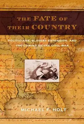 Osud jejich země: Osud vlasti: politici, rozšíření otroctví a příchod občanské války - The Fate of Their Country: Politicians, Slavery Extension, and the Coming of the Civil War