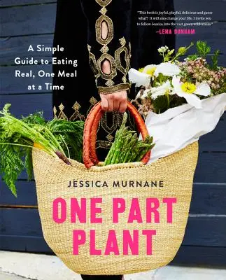 Jedna část rostliny: Jednoduchý průvodce skutečnou stravou, jedno jídlo za druhým. - One Part Plant: A Simple Guide to Eating Real, One Meal at a Time