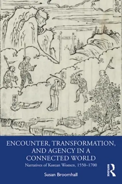 Setkávání, transformace a působení v propojeném světě: Vyprávění korejských žen v letech 1550-1700 - Encounter, Transformation, and Agency in a Connected World: Narratives of Korean Women, 1550-1700