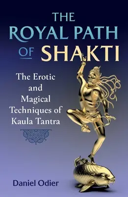 Královská cesta šakti: Erotické a magické techniky kaulá tantry: cesta Šakti: Erotické a magické techniky kaulá tantry. - The Royal Path of Shakti: The Erotic and Magical Techniques of Kaula Tantra