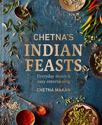 Chetnovy indické hody: Všední jídla a snadná zábava - Chetna's Indian Feasts: Everyday Meals and Easy Entertaining