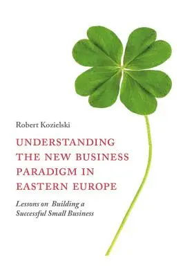 Pochopení nového obchodního paradigmatu ve východní Evropě: Poučení z budování úspěšného malého podniku - Understanding the New Business Paradigm in Eastern Europe: Lessons on Building a Successful Small Business