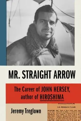 Pan Přímý šíp: Kariéra Johna Herseyho, autora knihy Hirošima - Mr. Straight Arrow: The Career of John Hersey, Author of Hiroshima