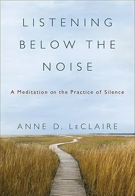 Naslouchání pod hlukem: A Meditation on the Practice of Silence (Meditace o praxi ticha) - Listening Below the Noise: A Meditation on the Practice of Silence