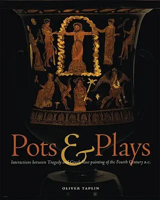 Hrnce a hry: Hrátky a hry: interakce mezi tragédií a řeckou vázovou malbou 4. století př. n. l. - Pots & Plays: Interactions Between Tragedy and Greek Vase-Painting of the Fourth Century B.C.