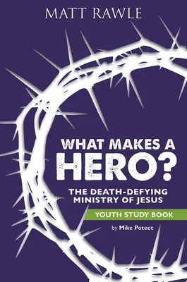 Co dělá hrdinu hrdinou? Studijní kniha pro mládež: Ježíšova služba v boji proti smrti - What Makes a Hero? Youth Study Book: The Death-Defying Ministry of Jesus