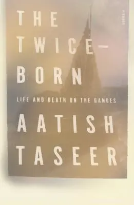 Dvakrát zrozený: Život a smrt na Ganze - The Twice-Born: Life and Death on the Ganges