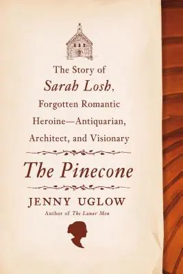 Šiška: Příběh Sarah Loshové, zapomenuté romantické hrdinky - antikvářky, architektky a vizionářky. - The Pinecone: The Story of Sarah Losh, Forgotten Romantic Heroine--Antiquarian, Architect, and Visionary