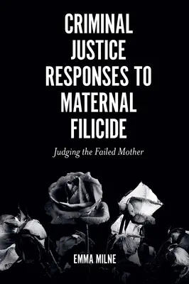 Trestněprávní reakce na vraždy matek: Soudit neúspěšnou matku - Criminal Justice Responses to Maternal Filicide: Judging the Failed Mother