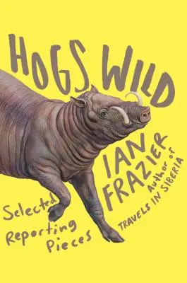 Divoká prasata: vybrané reportážní kousky - Hogs Wild: Selected Reporting Pieces