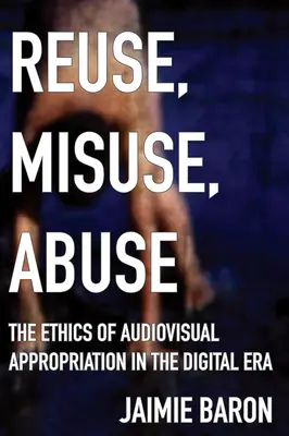 Opětovné použití, zneužití, zneužití: Zneužití, zneužití, zneužití a etika audiovizuální apropriace v digitální éře - Reuse, Misuse, Abuse: The Ethics of Audiovisual Appropriation in the Digital Era