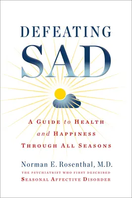 Porážka smutku (sezónní afektivní poruchy): Průvodce ke zdraví a štěstí ve všech ročních obdobích (A Guide to Health and Happiness Through All Seasons) - Defeating Sad (Seasonal Affective Disorder): A Guide to Health and Happiness Through All Seasons