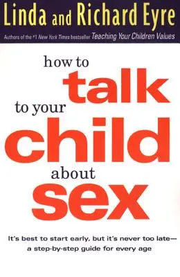 Jak mluvit s dítětem o sexu: Průvodce krok za krokem pro každý věk: Nejlepší je začít brzy, ale nikdy není pozdě - How to Talk to Your Child about Sex: It's Best to Start Early, But It's Never Too Late -- A Step-By-Step Guide for Every Age
