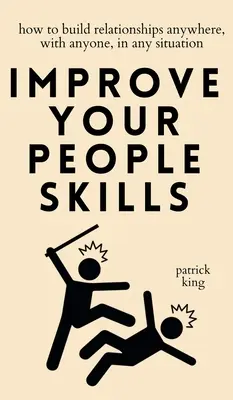 Zlepšete své schopnosti jednat s lidmi: Jak budovat vztahy kdekoli, s kýmkoli a v jakékoli situaci? - Improve Your People Skills: How to Build Relationships Anywhere, with Anyone, in Any Situation