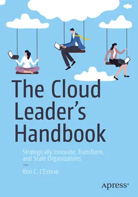 Příručka vedoucího pracovníka v oblasti cloudu: Strategicky inovovat, transformovat a škálovat organizace - The Cloud Leader's Handbook: Strategically Innovate, Transform, and Scale Organizations