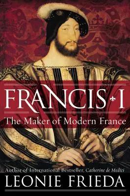 Francis I: František František: Tvůrce moderní Francie - Francis I: The Maker of Modern France