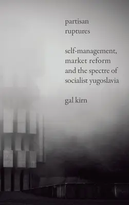 Partyzánské trhliny: Samospráva, tržní reforma a přízrak socialistické Jugoslávie - Partisan Ruptures: Self-Management, Market Reform and the Spectre of Socialist Yugoslavia