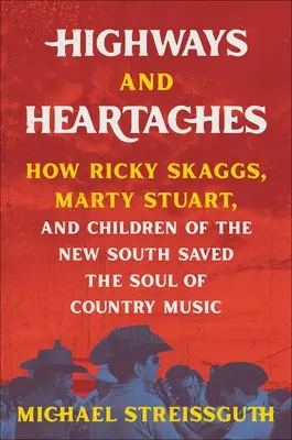 Highways and Heartaches (Dálnice a srdcová bolest): Jak Ricky Skaggs, Marty Stuart a děti nového Jihu zachránili duši country hudby. - Highways and Heartaches: How Ricky Skaggs, Marty Stuart, and Children of the New South Saved the Soul of Country Music