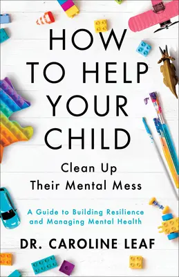 Jak pomoci dítěti uklidit si duševní nepořádek - Průvodce budováním odolnosti a zvládáním duševního zdraví - How to Help Your Child Clean Up Their Mental Mes - A Guide to Building Resilience and Managing Mental Health