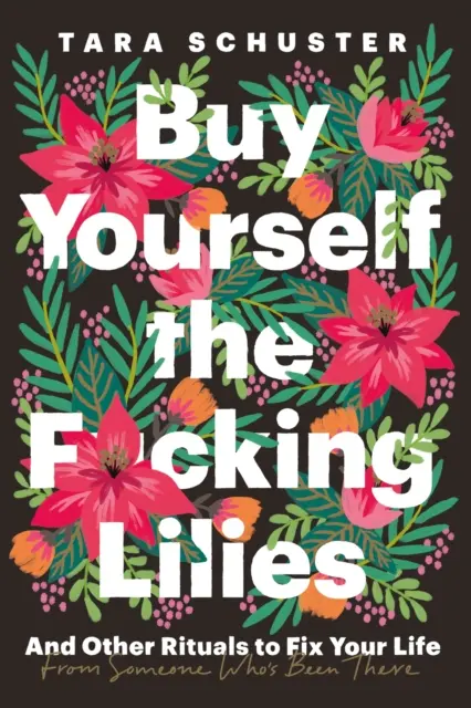 Kup si ty zas*aný lilie - A další rituály, jak si napravit život, od někoho, kdo si tím prošel - Buy Yourself the F*cking Lilies - And other rituals to fix your life, from someone who's been there