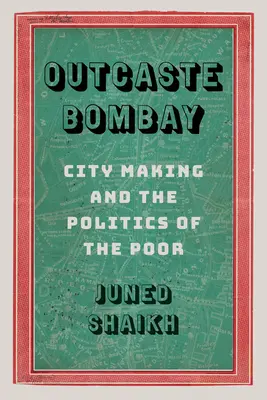 Outcaste Bombay: Bombay: Vytváření města a politika chudých - Outcaste Bombay: City Making and the Politics of the Poor