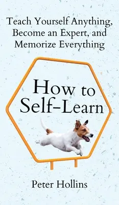 Jak se učit sám: Naučte se sami cokoli, staňte se expertem a zapamatujte si všechno: Jak se naučit cokoli - How to Self-Learn: Teach Yourself Anything, Become an Expert, and Memorize Everything