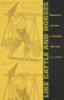 Jako dobytek a koně: Nacionalismus a práce v Šanghaji v letech 1895-1927. - Like Cattle and Horses: Nationalism and Labor in Shanghai, 1895-1927