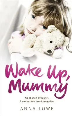 Probuď se, mami: Srdcervoucí skutečný příběh zneužívané holčičky, jejíž matka byla příliš opilá, než aby si toho všimla - Wake Up, Mummy: The Heartbreaking True Story of an Abused Little Girl Whose Mother Was Too Drunk to Notice