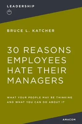 30 důvodů, proč zaměstnanci nenávidí své manažery: Co si vaši lidé myslí a co s tím můžete udělat? - 30 Reasons Employees Hate Their Managers: What Your People May Be Thinking and What You Can Do about It