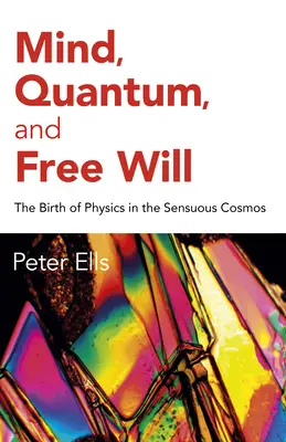 Mysl, kvantum a svobodná vůle: Zrození fyziky ve smyslovém vesmíru - Mind, Quantum, and Free Will: The Birth of Physics in the Sensuous Cosmos