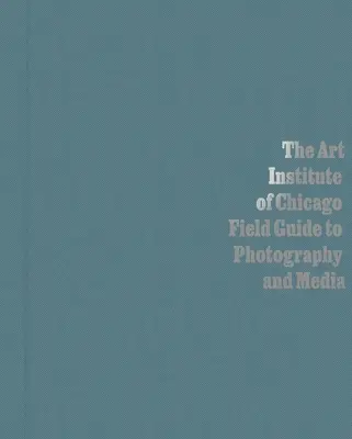 The Art Institute of Chicago Field Guide to Photography and Media (Průvodce fotografiemi a médii) - The Art Institute of Chicago Field Guide to Photography and Media