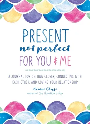 Present, Not Perfect for You and Me (Přítomnost, ne dokonalost pro tebe a pro mě): Deník, který si píšeš: Deník pro sblížení, vzájemné propojení a lásku k vašemu vztahu. - Present, Not Perfect for You and Me: A Journal for Getting Closer, Connecting with Each Other, and Loving Your Relationship