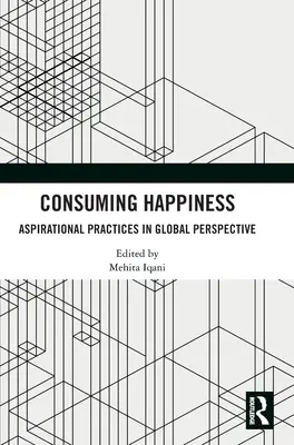 Consuming Happiness (Konzumace štěstí): Aspirační praxe v globální perspektivě - Consuming Happiness: Aspirational Practices in Global Perspective