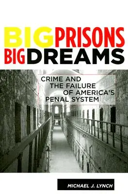 Velké věznice, velké sny: Zločinnost a selhání amerického trestního systému. - Big Prisons, Big Dreams: Crime and the Failure of America's Penal System