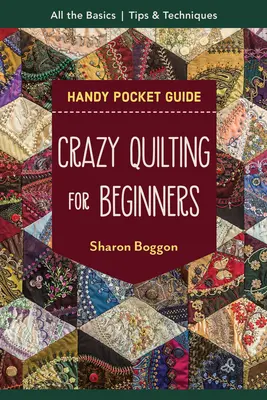 Bláznivé quiltování pro začátečníky: Kapesní průvodce: Příručka pro začátečníky: Všechny základy do začátku - Crazy Quilting for Beginners Handy Pocket Guide: All the Basics to Get You Started