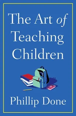 Umění učit děti: Vše, co jsem se naučil za celý život ve třídě - The Art of Teaching Children: All I Learned from a Lifetime in the Classroom