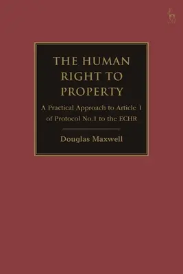 Lidské právo na majetek: Praktický přístup k článku 1 Protokolu č. 1 k Echr - The Human Right to Property: A Practical Approach to Article 1 of Protocol No.1 to the Echr
