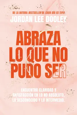 Abraza Lo Que No Pudo Ser: Přijměte svou téměř: Find Clar Clar - Abraza Lo Que No Pudo Ser: Encuentra Claridad Y Alegra En Lo Que Casi No Lleg a Ser, Lo Que No Fue Y Lo Desconocido / Embrace Your Almost: Find Clar