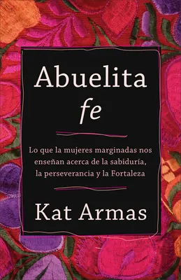 Abuelita Fe: Lo Que Las Mujeres Marginadas Nos Ensean Acerca de la Sabidura, La Perseverancia Y La Fortaleza (česky) - Abuelita Fe: Lo Que Las Mujeres Marginadas Nos Ensean Acerca de la Sabidura, La Perseverancia Y La Fortaleza