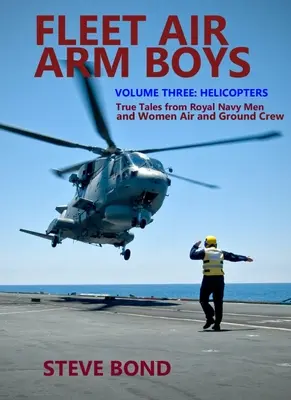 Fleet Air Arm Boys: True Tales from Royal Navy Men and Women Air and Ground Crew (Chlapci z letectva a pozemní posádky královského námořnictva: Pravdivé příběhy mužů a žen královského námořnictva): Třetí díl: Vrtulníky - Fleet Air Arm Boys: True Tales from Royal Navy Men and Women Air and Ground Crew: Volume Three - Helicopters