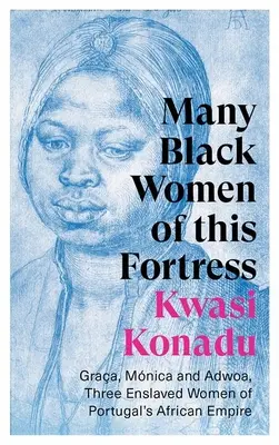 Mnoho černých žen z této pevnosti: Graa, Mnica a Adwoa, tři zotročené ženy z portugalské africké říše. - Many Black Women of This Fortress: Graa, Mnica and Adwoa, Three Enslaved Women of Portugal's African Empire