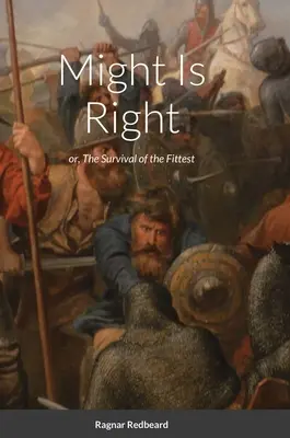 Might Is Right by Ragnar Redbeard: Aforismy o tom, že moc má pravdu: Přežití nejsilnějšího - Might Is Right by Ragnar Redbeard: Survival of the Fittest